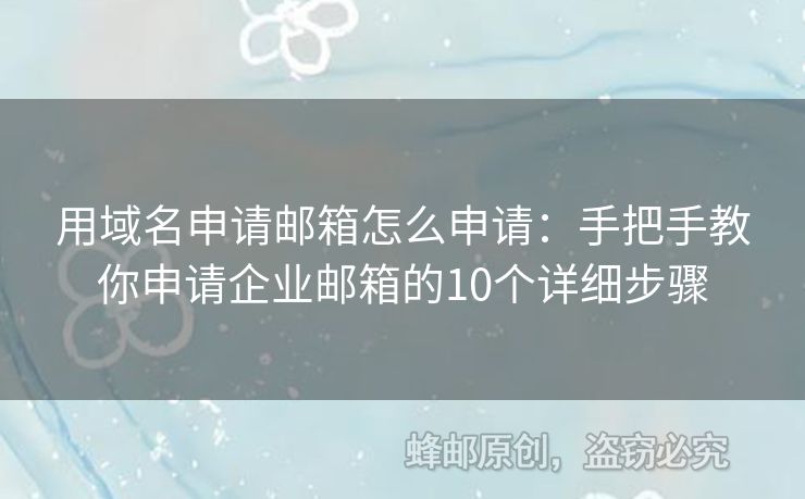 用域名申请邮箱怎么申请：手把手教你申请企业邮箱的10个详细步骤