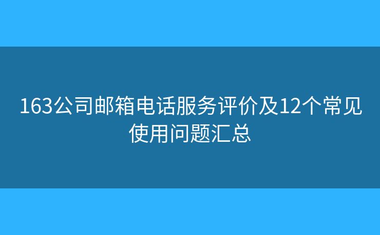 163公司邮箱电话服务评价及12个常见使用问题汇总