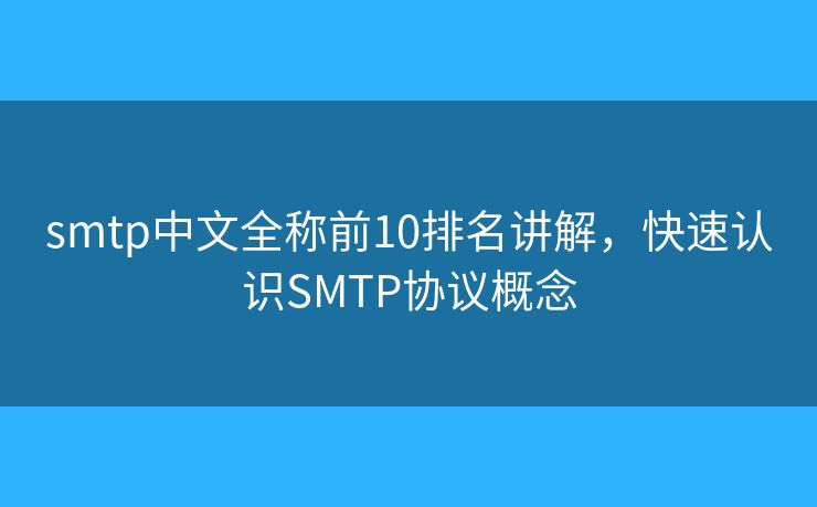 smtp中文全称前10排名讲解，快速认识SMTP协议概念