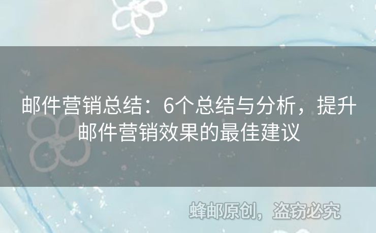 邮件营销总结：6个总结与分析，提升邮件营销效果的最佳建议