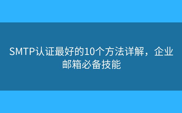 SMTP认证最好的10个方法详解，企业邮箱必备技能