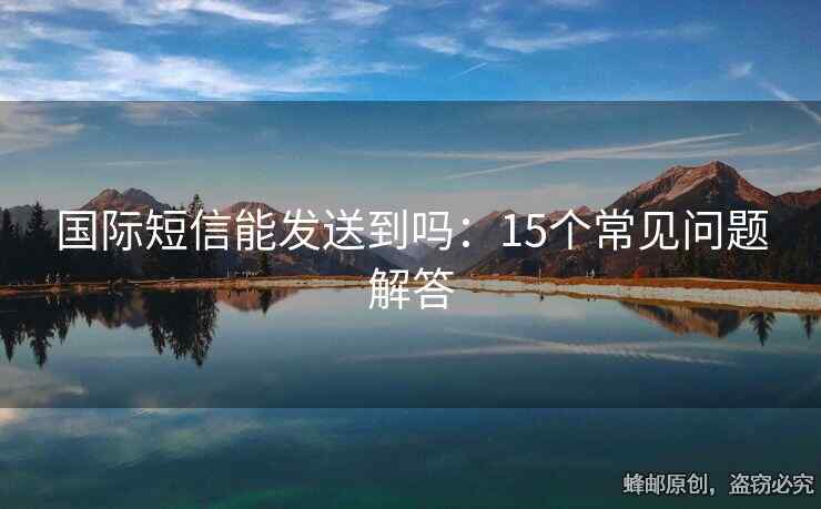 国际短信能发送到吗：15个常见问题解答