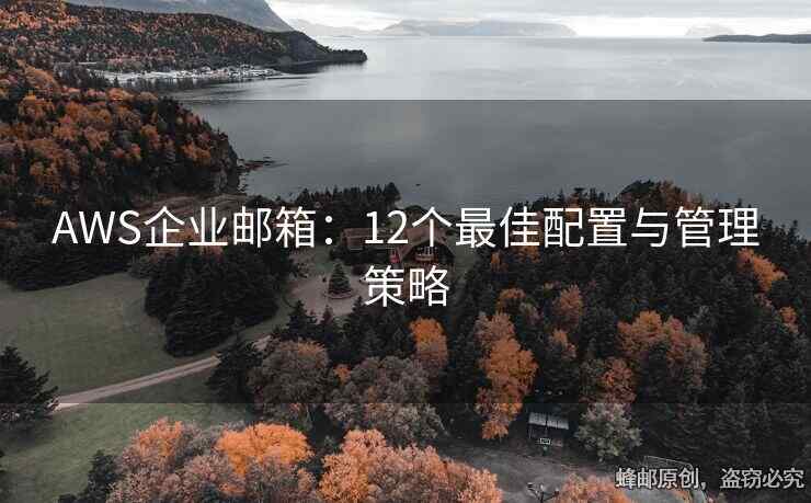 AWS企业邮箱：12个最佳配置与管理策略