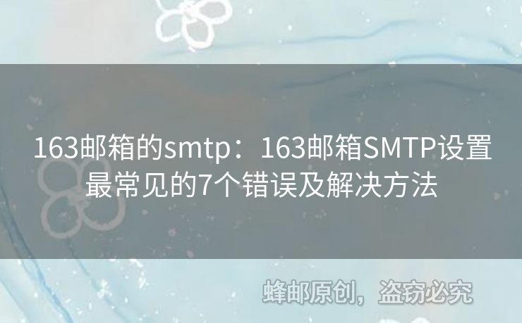 163邮箱的smtp：163邮箱SMTP设置最常见的7个错误及解决方法