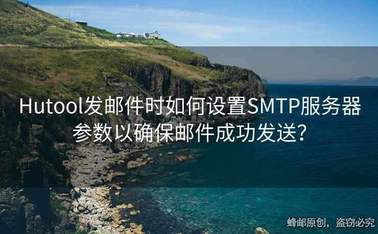 Hutool发邮件时如何设置SMTP服务器参数以确保邮件成功发送？