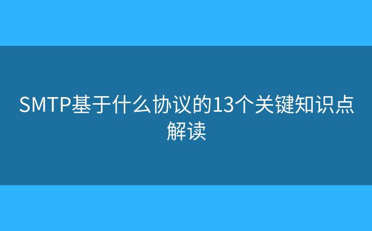 SMTP基于什么协议的13个关键知识点解读 SMTP基于什么协议的13个关键知识点解读