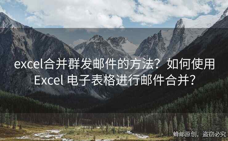 excel合并群发邮件的方法？如何使用Excel 电子表格进行邮件合并？