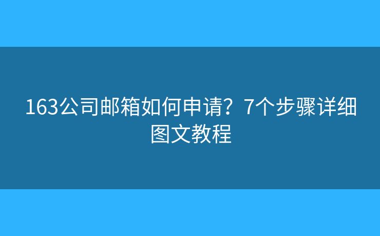 163公司邮箱如何申请？7个步骤详细图文教程