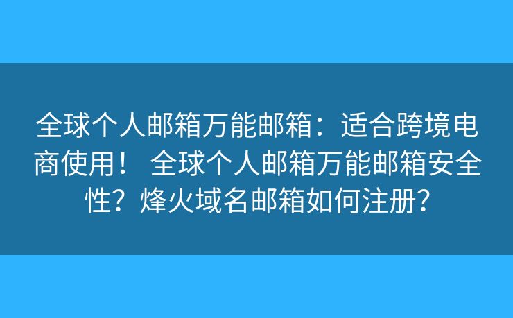 全球个人邮箱万能邮箱:适合跨境电商使用! 全球个人邮箱万能邮箱安全性?烽火域名邮箱如何注册? 全球个人邮箱万能邮箱:适合跨境电商使用! 全球个人邮箱万能邮箱安全性?烽火域名邮箱如何注册?