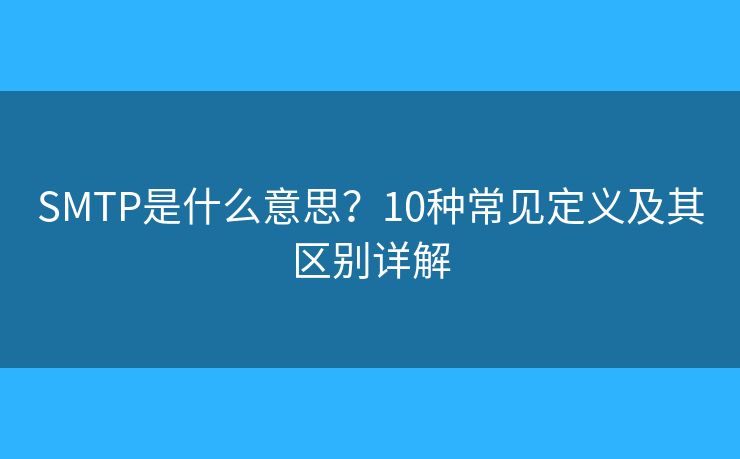 SMTP是什么意思?10种常见定义及其区别详解 SMTP是什么意思?10种常见定义及其区别详解