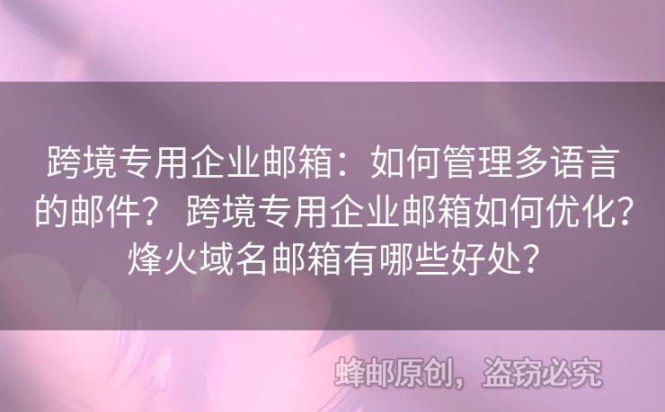 跨境专用企业邮箱：如何管理多语言的邮件？ 跨境专用企业邮箱如何优化？烽火域名邮箱有哪些好处？