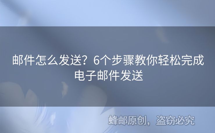 邮件怎么发送？6个步骤教你轻松完成电子邮件发送