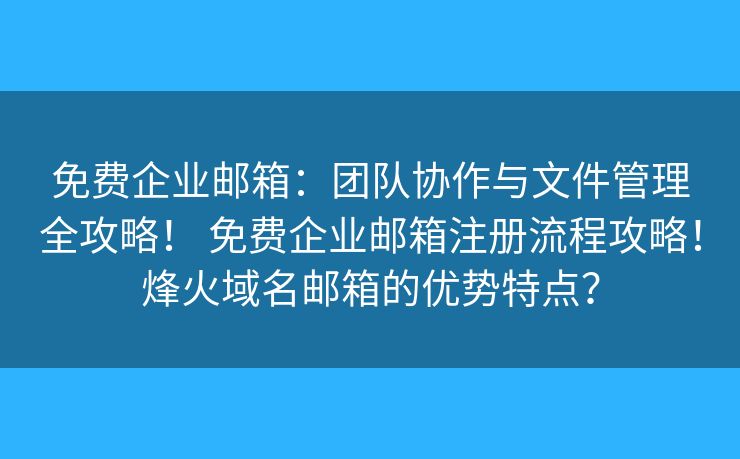 免费企业邮箱：团队协作与文件管理全攻略！ 免费企业邮箱注册流程攻略！烽火域名邮箱的优势特点？