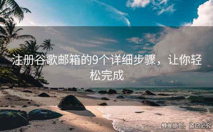 注册谷歌邮箱的9个详细步骤，让你轻松完成