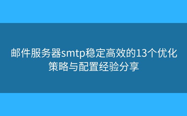 邮件服务器smtp稳定高效的13个优化策略与配置经验分享 邮件服务器smtp稳定高效的13个优化策略与配置经验分享
