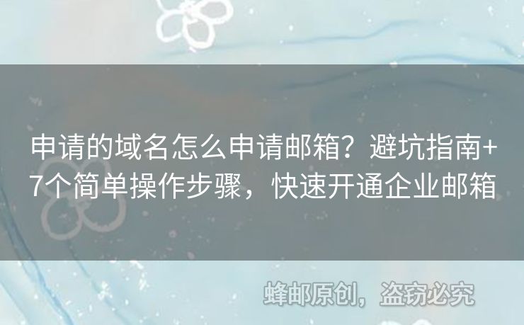 申请的域名怎么申请邮箱？避坑指南+7个简单操作步骤，快速开通企业邮箱