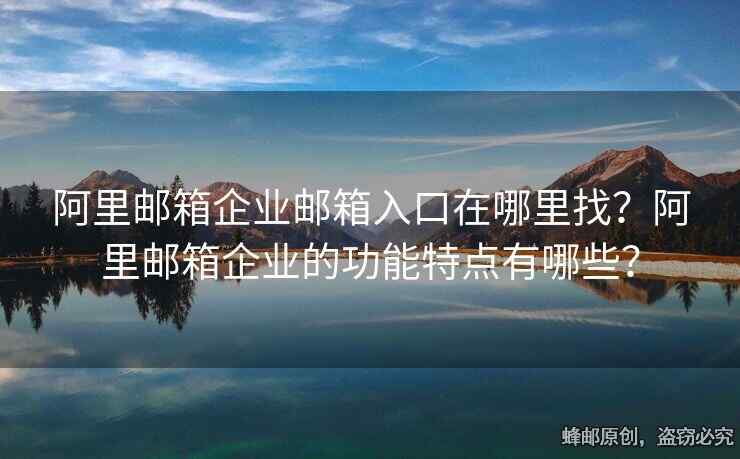 阿里邮箱企业邮箱入口在哪里找？阿里邮箱企业的功能特点有哪些？