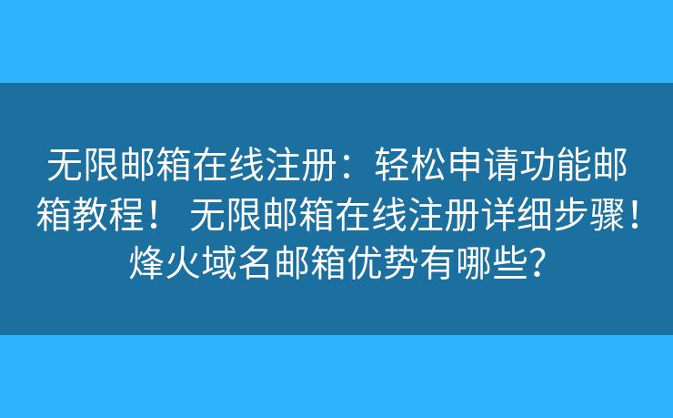 无限邮箱在线注册:轻松申请功能邮箱教程! 无限邮箱在线注册详细步骤!烽火域名邮箱优势有哪些? 无限邮箱在线注册:轻松申请功能邮箱教程! 无限邮箱在线注册详细步骤!烽火域名邮箱优势有哪些?
