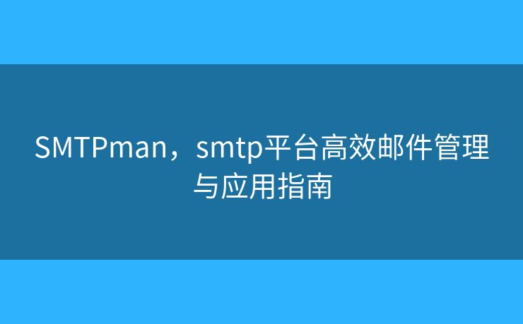 SMTPman，smtp平台高效邮件管理与应用指南