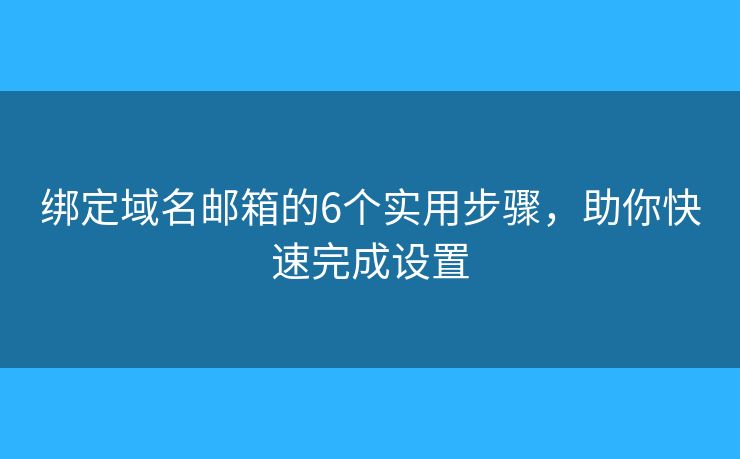 绑定域名邮箱的6个实用步骤,助你快速完成设置 绑定域名邮箱的6个实用步骤,助你快速完成设置