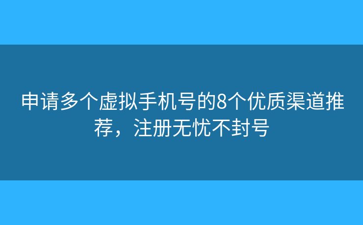 申请多个虚拟手机号的8个优质渠道推荐，注册无忧不封号