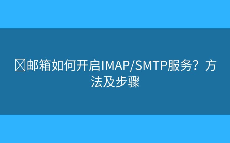 ​邮箱如何开启IMAP/SMTP服务？方法及步骤