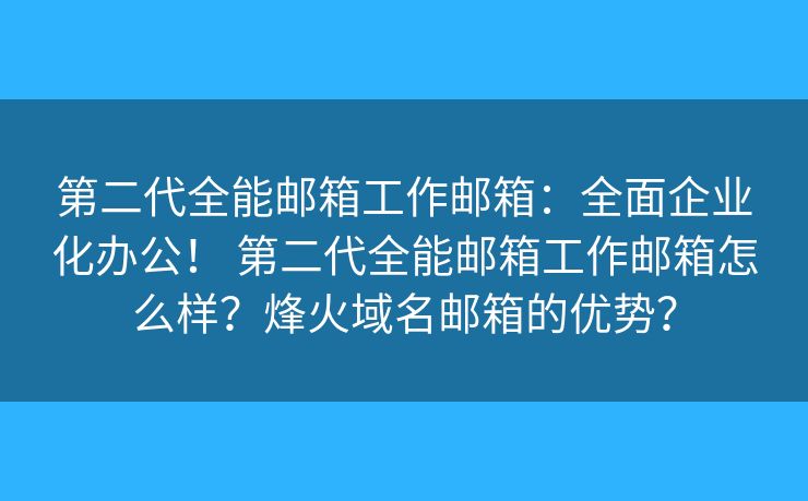第二代全能邮箱工作邮箱：全面企业化办公！ 第二代全能邮箱工作邮箱怎么样？烽火域名邮箱的优势？