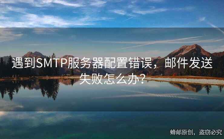 遇到SMTP服务器配置错误，邮件发送失败怎么办？