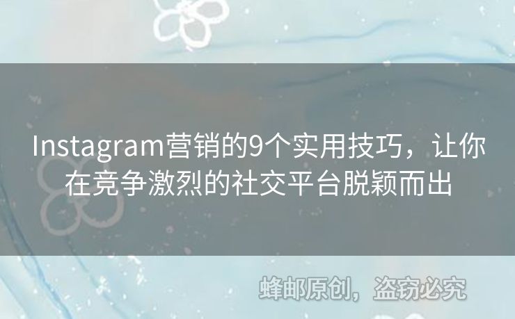 Instagram营销的9个实用技巧，让你在竞争激烈的社交平台脱颖而出