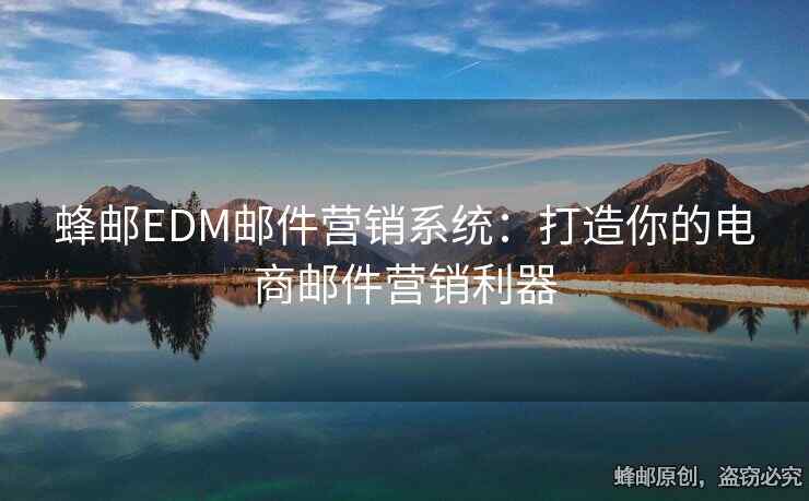 蜂邮EDM邮件营销系统：打造你的电商邮件营销利器