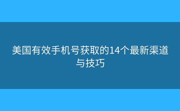 美国有效手机号获取的14个最新渠道与技巧