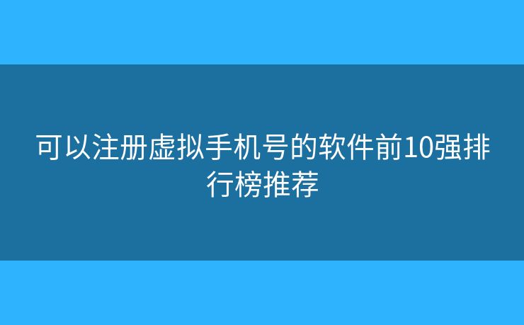 可以注册虚拟手机号的软件前10强排行榜推荐