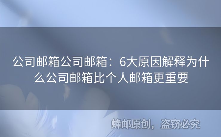 公司邮箱公司邮箱：6大原因解释为什么公司邮箱比个人邮箱更重要
