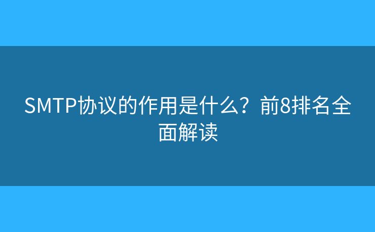 SMTP协议的作用是什么?前8排名全面解读 SMTP协议的作用是什么?前8排名全面解读