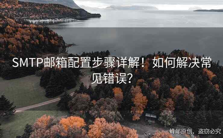 SMTP邮箱配置步骤详解！如何解决常见错误？