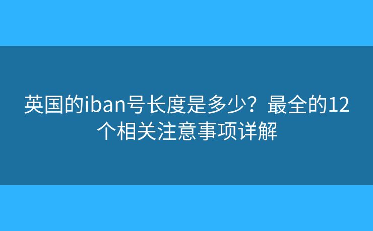 英国的iban号长度是多少？最全的12个相关注意事项详解