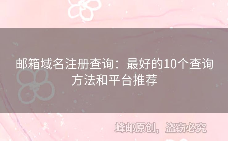邮箱域名注册查询：最好的10个查询方法和平台推荐