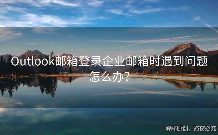 Outlook邮箱登录企业邮箱时遇到问题怎么办？