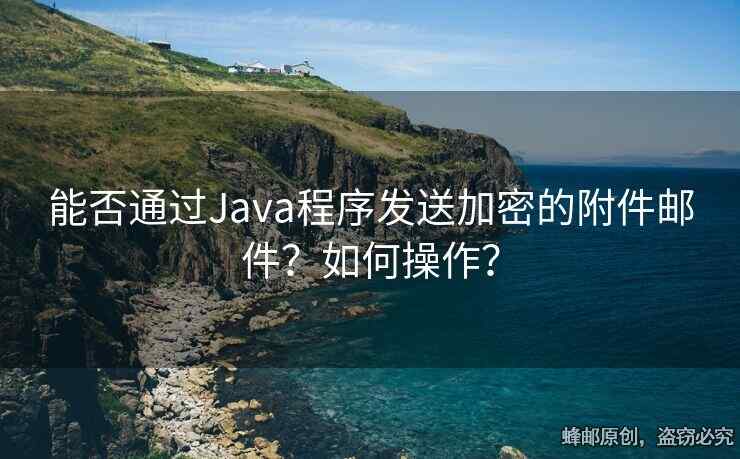 能否通过Java程序发送加密的附件邮件？如何操作？