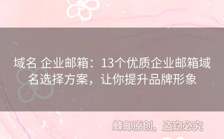 域名 企业邮箱：13个优质企业邮箱域名选择方案，让你提升品牌形象
