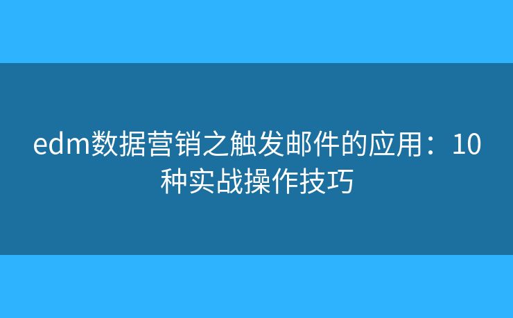 edm数据营销之触发邮件的应用:10种实战操作技巧 edm数据营销之触发邮件的应用:10种实战操作技巧
