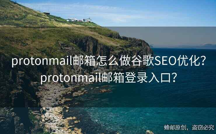protonmail邮箱怎么做谷歌SEO优化？protonmail邮箱登录入口？