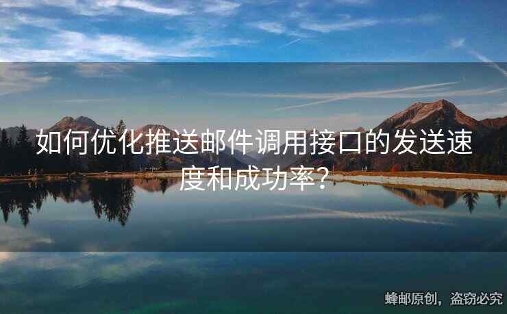 如何优化推送邮件调用接口的发送速度和成功率？