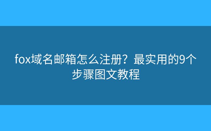 fox域名邮箱怎么注册？最实用的9个步骤图文教程