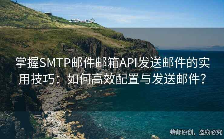 掌握SMTP邮件邮箱API发送邮件的实用技巧：如何高效配置与发送邮件？