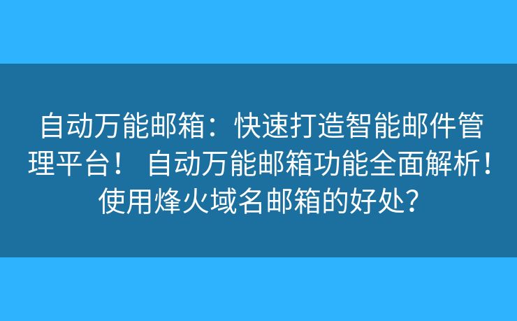 自动万能邮箱：快速打造智能邮件管理平台！ 自动万能邮箱功能全面解析！使用烽火域名邮箱的好处？