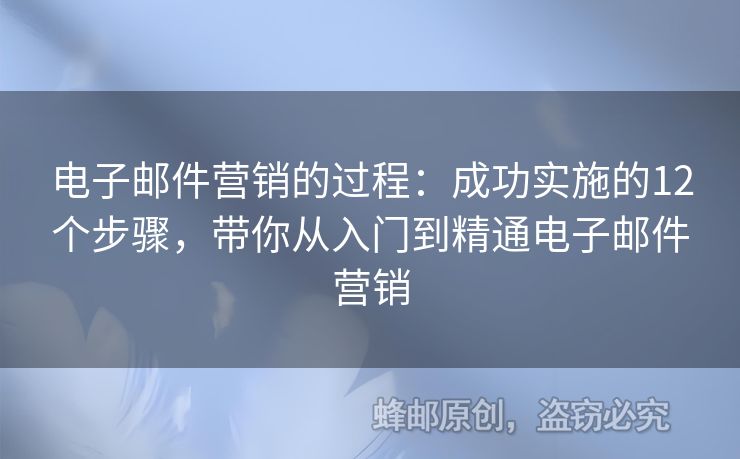 电子邮件营销的过程：成功实施的12个步骤，带你从入门到精通电子邮件营销