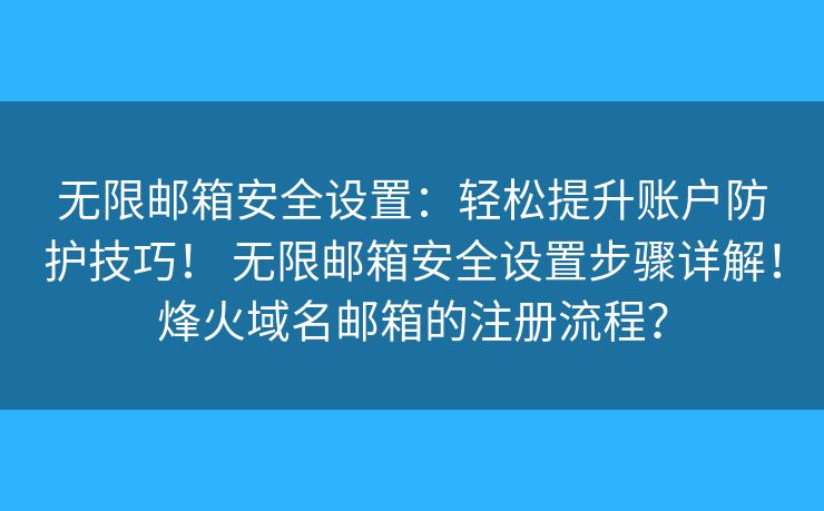 无限邮箱安全设置:轻松提升账户防护技巧! 无限邮箱安全设置步骤详解!烽火域名邮箱的注册流程? 无限邮箱安全设置:轻松提升账户防护技巧! 无限邮箱安全设置步骤详解!烽火域名邮箱的注册流程?