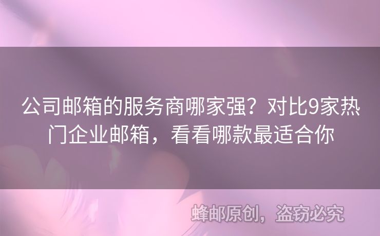 公司邮箱的服务商哪家强？对比9家热门企业邮箱，看看哪款最适合你