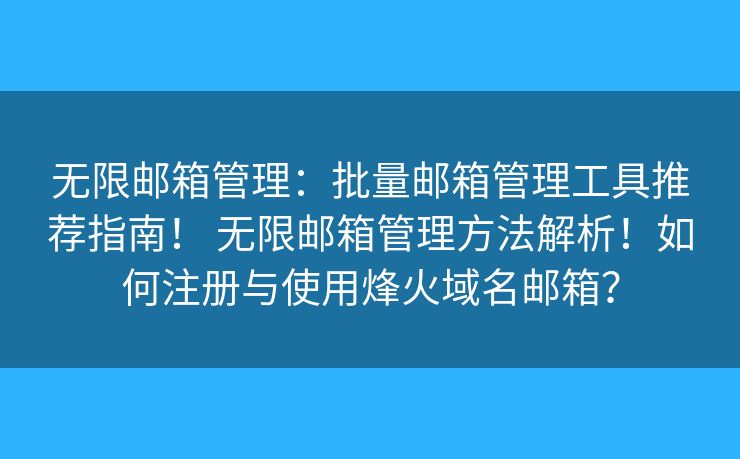 无限邮箱管理：批量邮箱管理工具推荐指南！ 无限邮箱管理方法解析！如何注册与使用烽火域名邮箱？